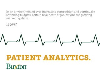 In an environment of ever increasing competition and continually
shrinking budgets, certain healthcare organizations are growing
marketing share.
How?
PATIENT ANALYTICS.
 
