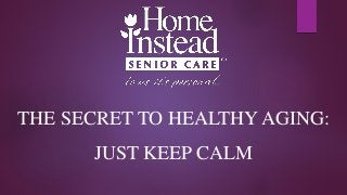 THE SECRET TO HEALTHY AGING:
JUST KEEP CALM
 
