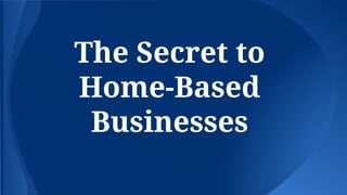 The Secret to
Home-Based
Businesses
 