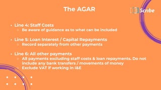 The AGAR
• Line 9: Fixed Assets plus Long Term Investments
○ Update for new assets/disposal
○ Ensure consistency in report...