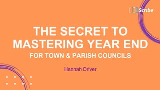 THE SECRET TO
MASTERING YEAR END
FOR TOWN & PARISH COUNCILS
Hannah Driver
 
