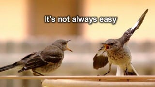 It’s not always easy
 