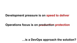 Operations focus is on production protectionprotection
Development pressure is on speed to deliver
…is a DevOps approach the solution?
 