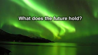 What does the future hold?
 