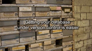 Getting your database
under version control is easier
 