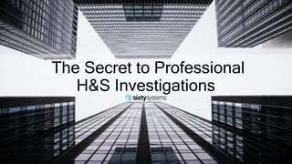 The Secret to Professional
H&S Investigations
 