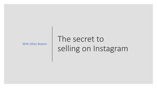 The secret to
selling on Instagram
With Jillian Bowen
 