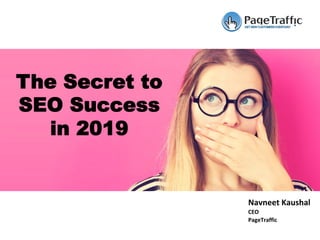 Navneet	Kaushal	
CEO	
PageTraffic	
The Secret to
SEO Success
in 2019
 