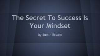 The Secret To Success Is
Your Mindset
by Justin Bryant

 