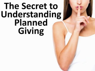 The Secret to
Understanding
Planned
Giving
 