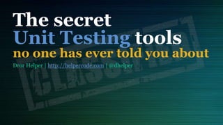 The secret
Unit Testing tools
no one has ever told you about
Dror Helper | http://helpercode.com | @dhelper
 