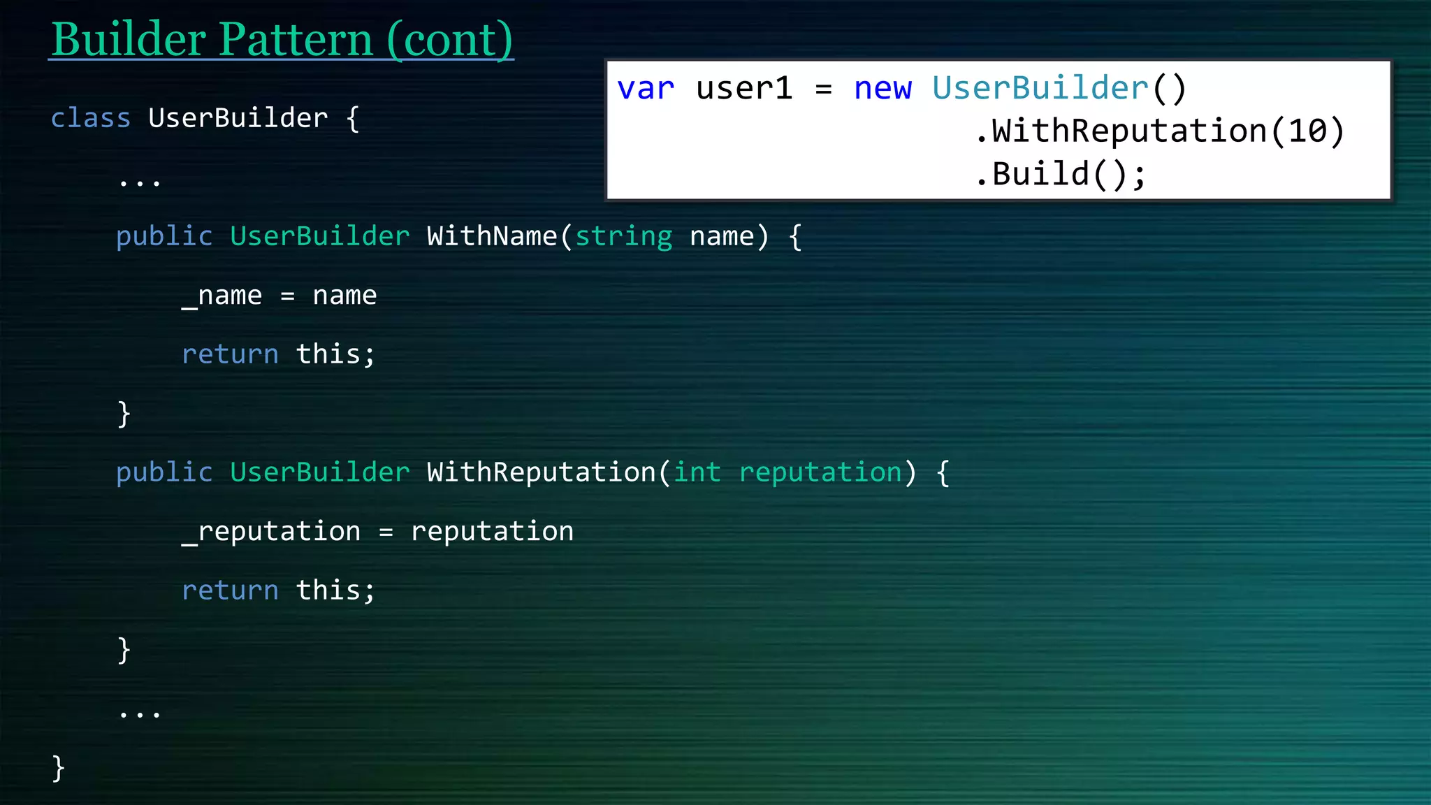 Builder Pattern (cont)
class UserBuilder {
...
public UserBuilder WithName(string name) {
_name = name
return this;
}
public UserBuilder WithReputation(int reputation) {
_reputation = reputation
return this;
}
...
}
var user1 = new UserBuilder()
.WithReputation(10)
.Build();
 