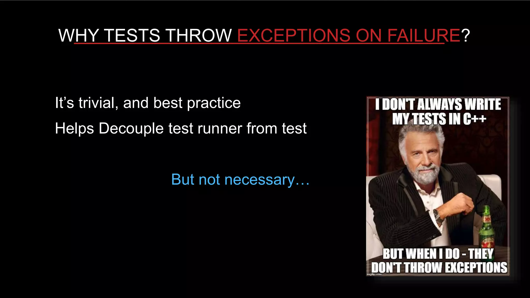 HOW UNIT TESTING FRAMEWORKS HURT YOUR UNIT TESTING EFFORTS
WHY TESTS THROW EXCEPTIONS ON FAILURE?
It’s trivial, and best practice
Helps Decouple test runner from test
But not necessary…
 