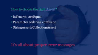How to choose the right Assert?
• IsTrue vs. AreEqual
• Parameter ordering confusion
• StringAssert/CollectionAssert
It’s all about proper error messages
 