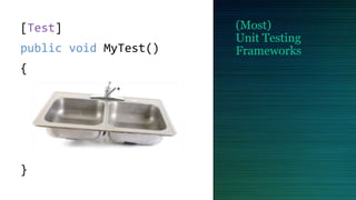 (Most)
Unit Testing
Frameworks
[Test]
public void MyTest()
{
}
 