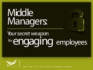 Middle
Managers:
Y secret weapon
our
for

engaging employees
Australia | Canada | China | India | Latin America | United Kingdom | United States

 