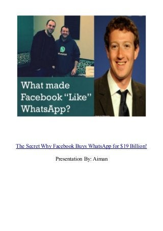 The Secret Why Facebook Buys WhatsApp for $19 Billion!
Presentation By: Aiman

 