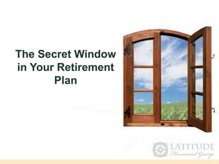 The Secret Window
in Your Retirement
Plan
 