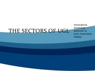 Innovative
solutions
tailored to
your business
needs
THE SECTORS OF UGL
 