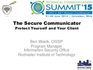 The Secure Communicator
Protect Yourself and Your Client
Ben Woelk, CISSP
Program Manager
Information Security Office
Rochester Institute of Technology
 