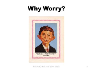 Why Worry?
Ben Woelk--The Secure Communicator 2
 