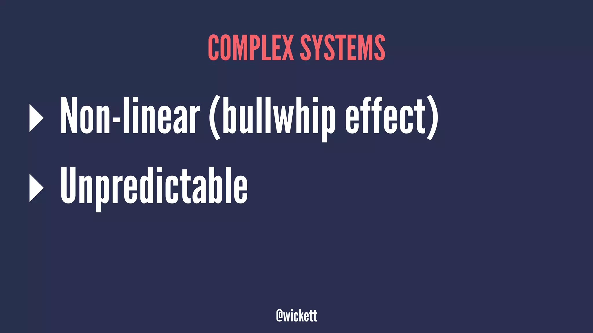 COMPLEX SYSTEMS
▸ Non-linear (bullwhip effect)
▸ Unpredictable
@wickett
 