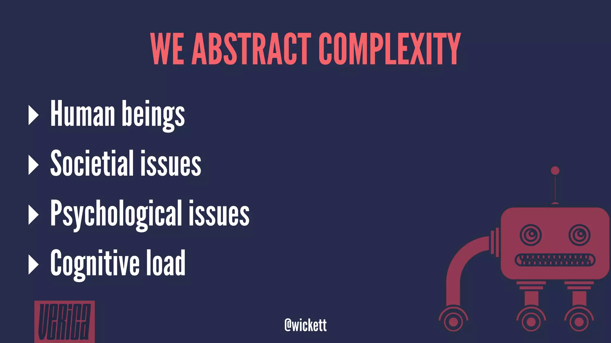 WE ABSTRACT COMPLEXITY
▸ Human beings
▸ Societial issues
▸ Psychological issues
▸ Cognitive load
@wickett
 