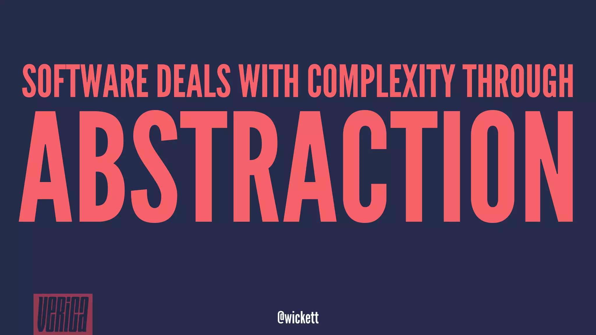 SOFTWARE DEALS WITH COMPLEXITY THROUGH
ABSTRACTION
@wickett
 