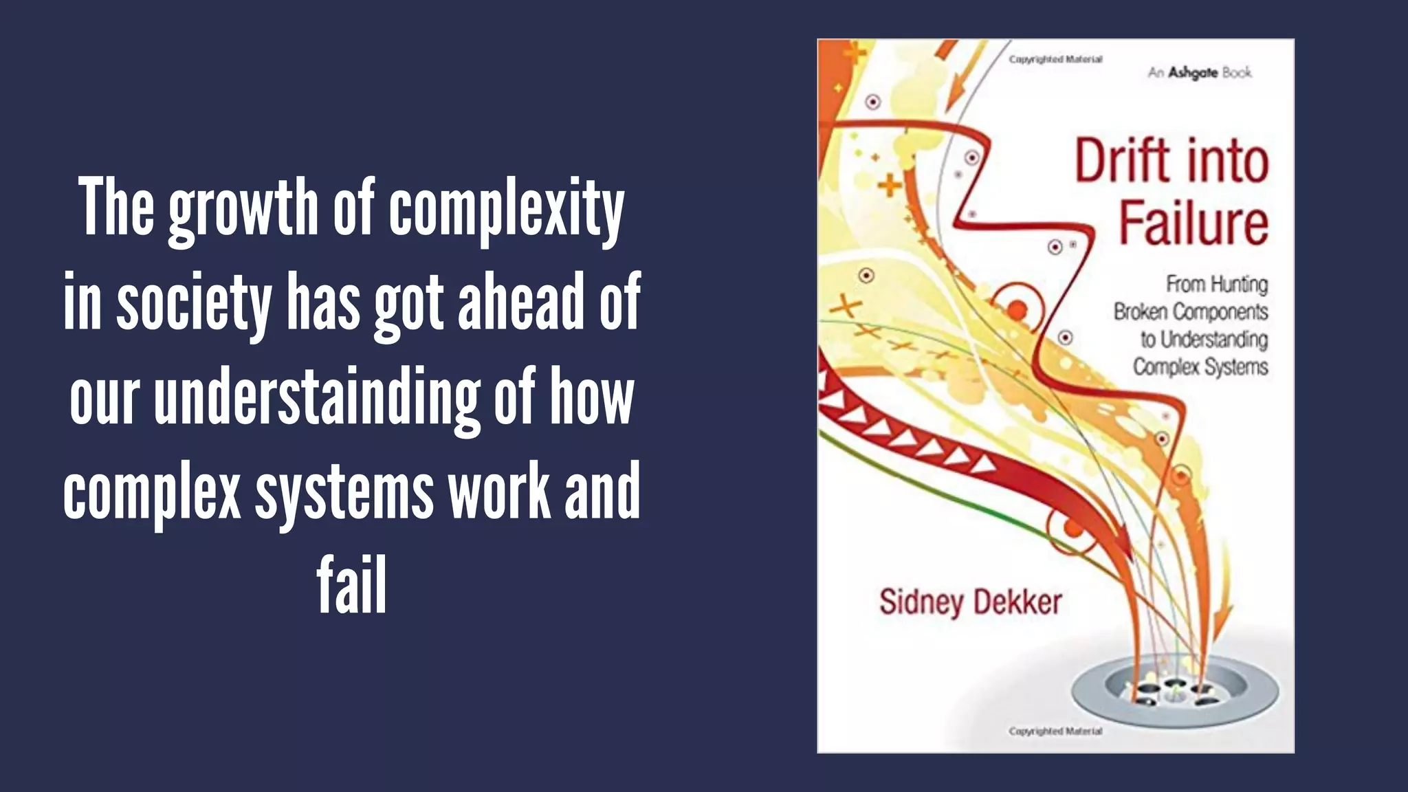 The growth of complexity
in society has got ahead of
our understainding of how
complex systems work and
fail
 