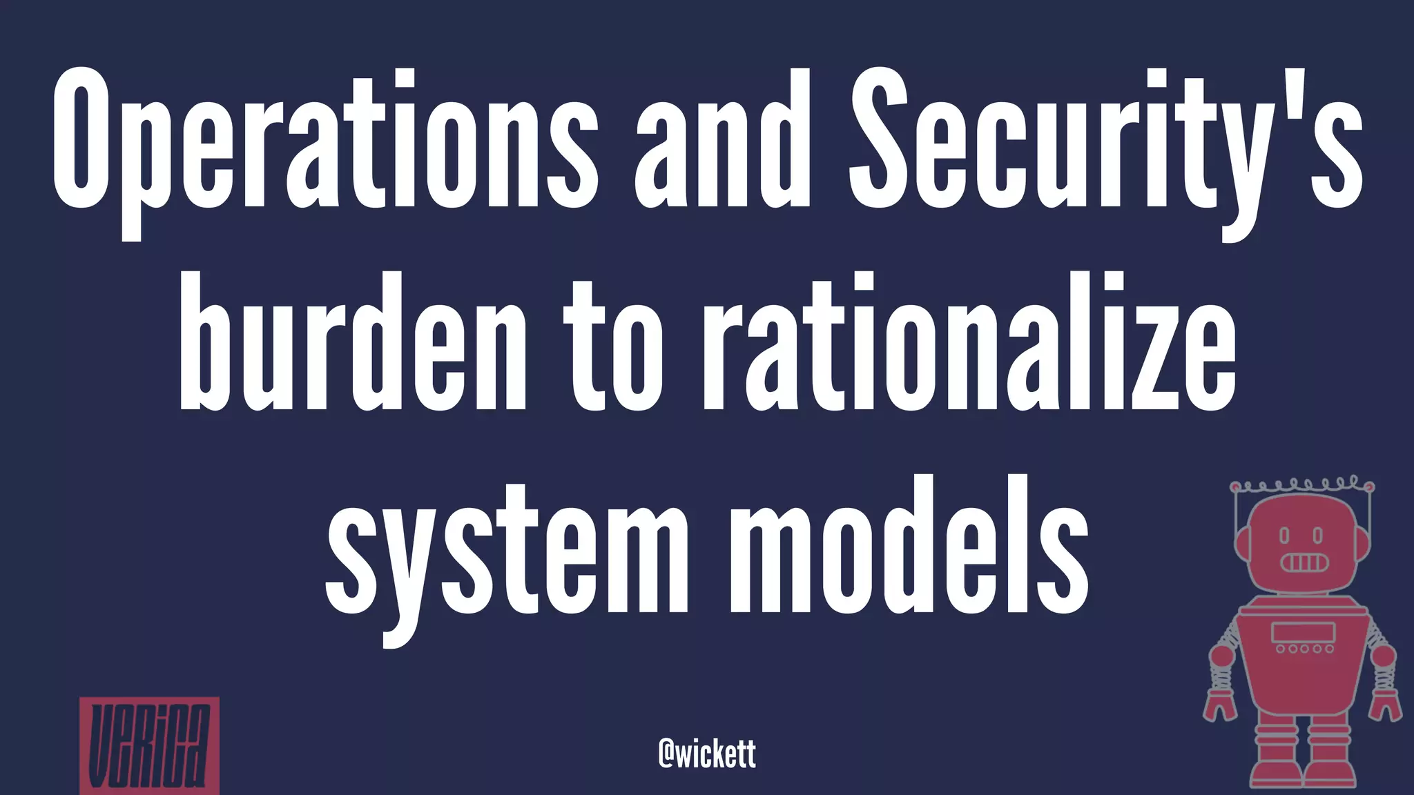 Operations and Security's
burden to rationalize
system models
@wickett
 