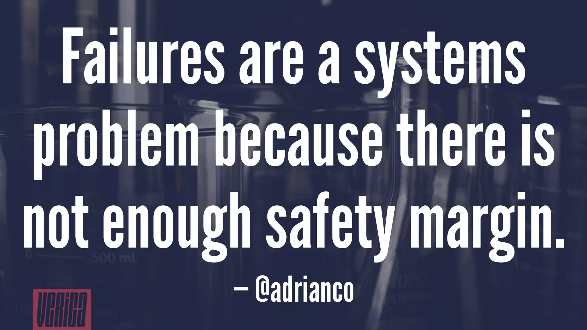 Failures are a systems
problem because there is
not enough safety margin.
— @adrianco
 