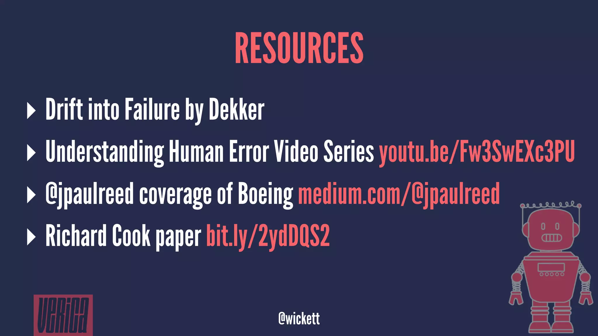 RESOURCES
▸ Drift into Failure by Dekker
▸ Understanding Human Error Video Series youtu.be/Fw3SwEXc3PU
▸ @jpaulreed coverage of Boeing medium.com/@jpaulreed
▸ Richard Cook paper bit.ly/2ydDQS2
@wickett
 