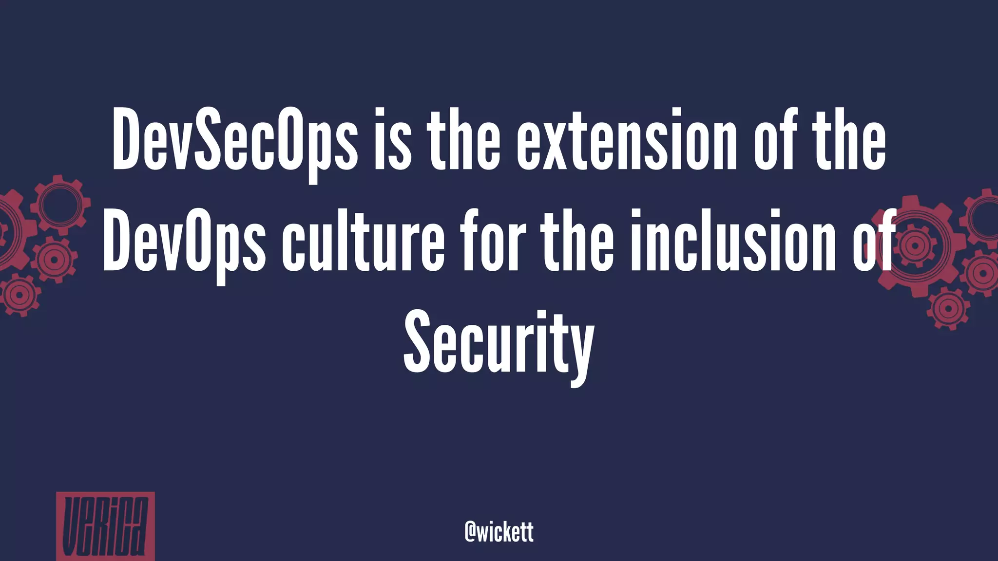 DevSecOps is the extension of the
DevOps culture for the inclusion of
Security
@wickett
 