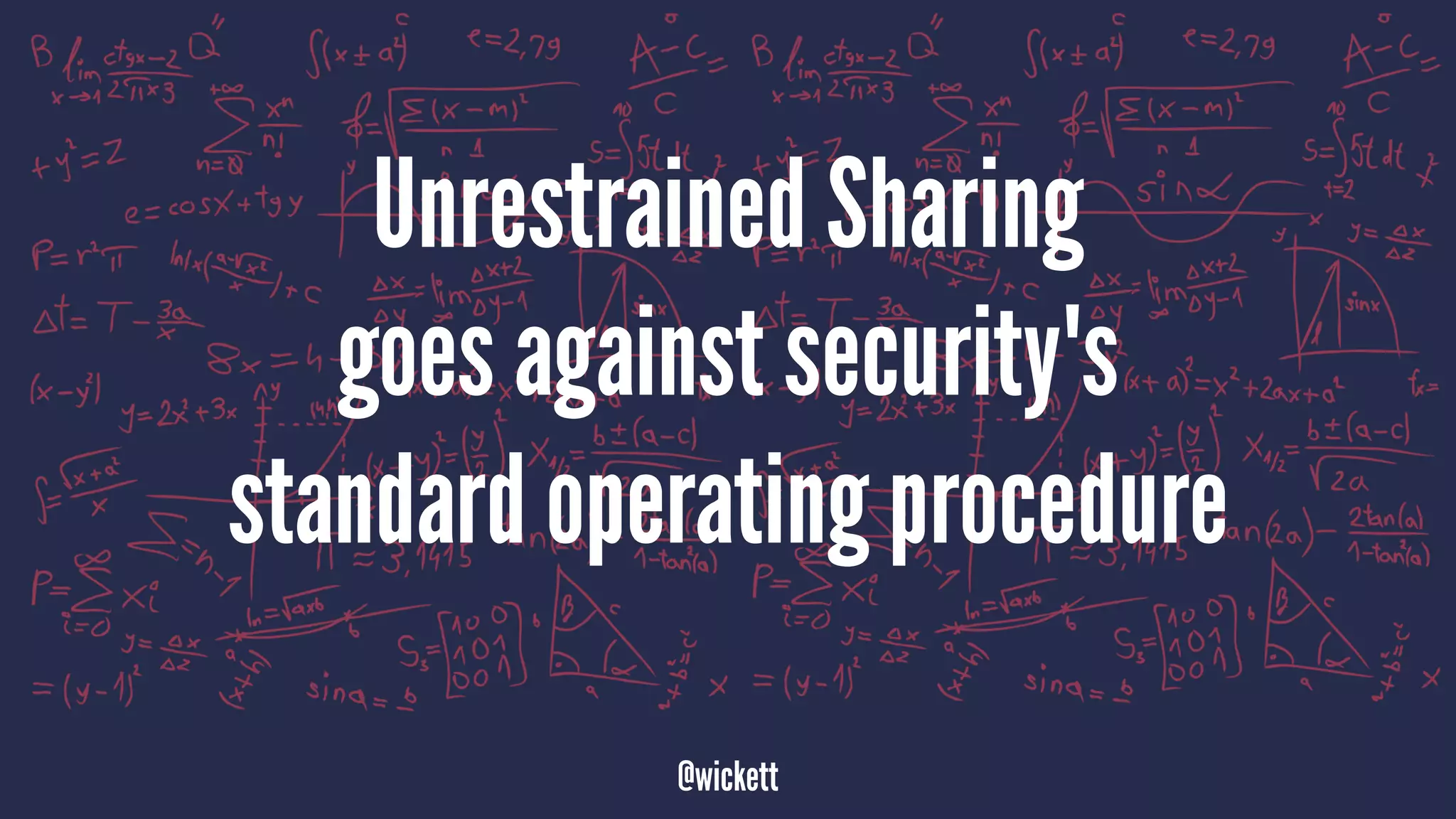 Unrestrained Sharing
goes against security's
standard operating procedure
@wickett
 