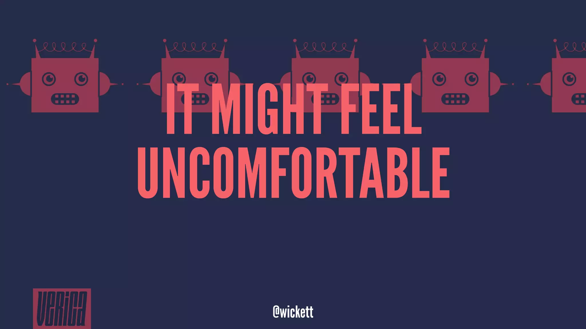 IT MIGHT FEEL
UNCOMFORTABLE
@wickett
 