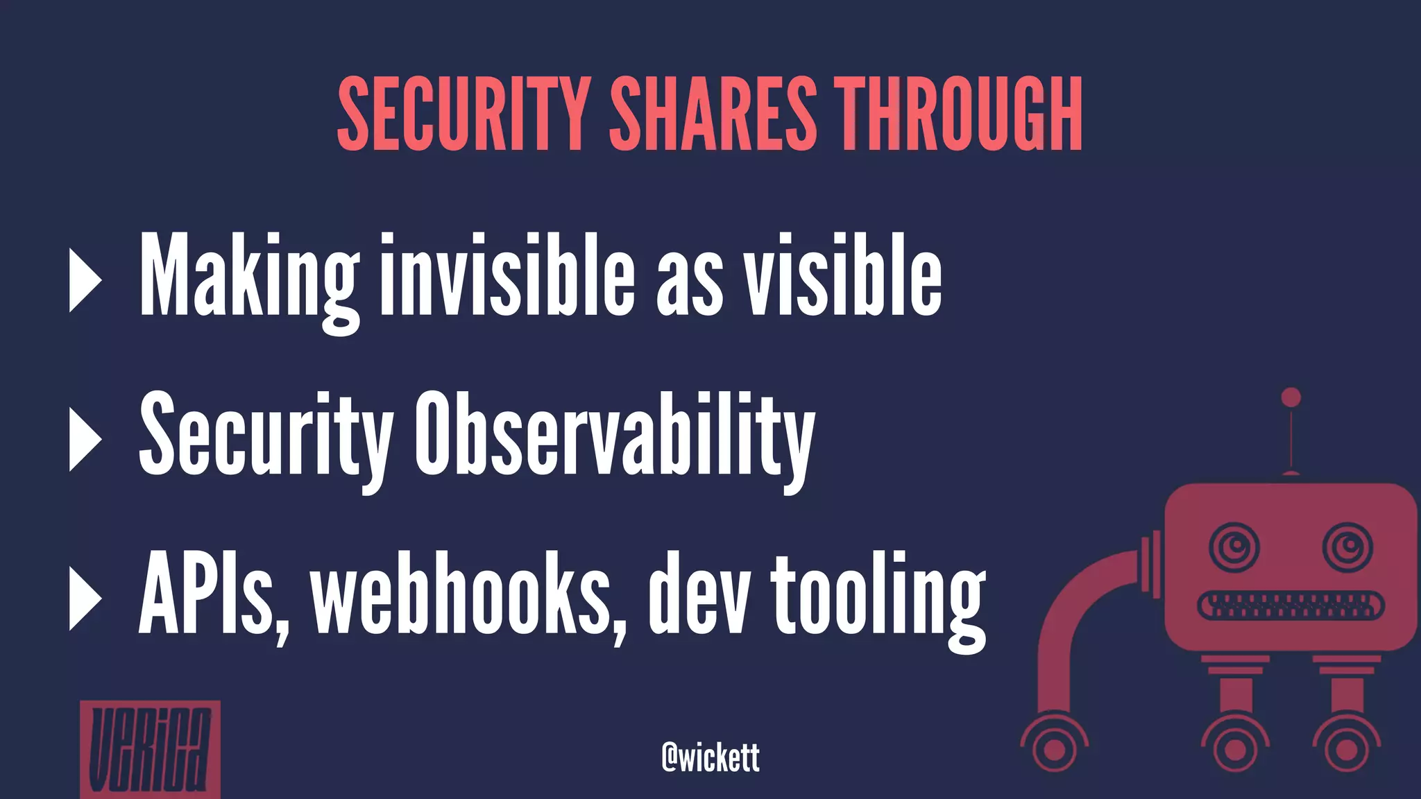 SECURITY SHARES THROUGH
▸ Making invisible as visible
▸ Security Observability
▸ APIs, webhooks, dev tooling
@wickett
 
