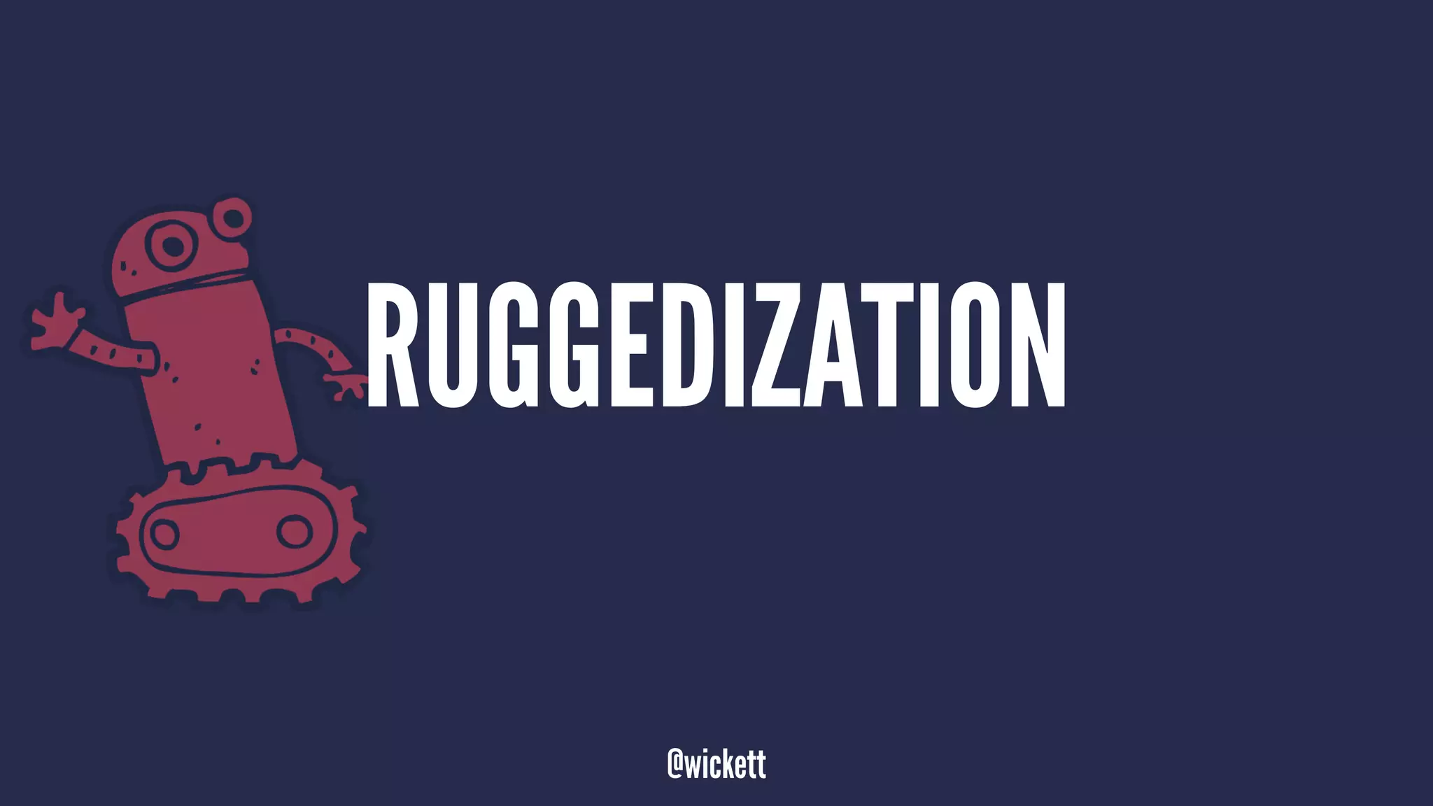 RUGGEDIZATION
@wickett
 