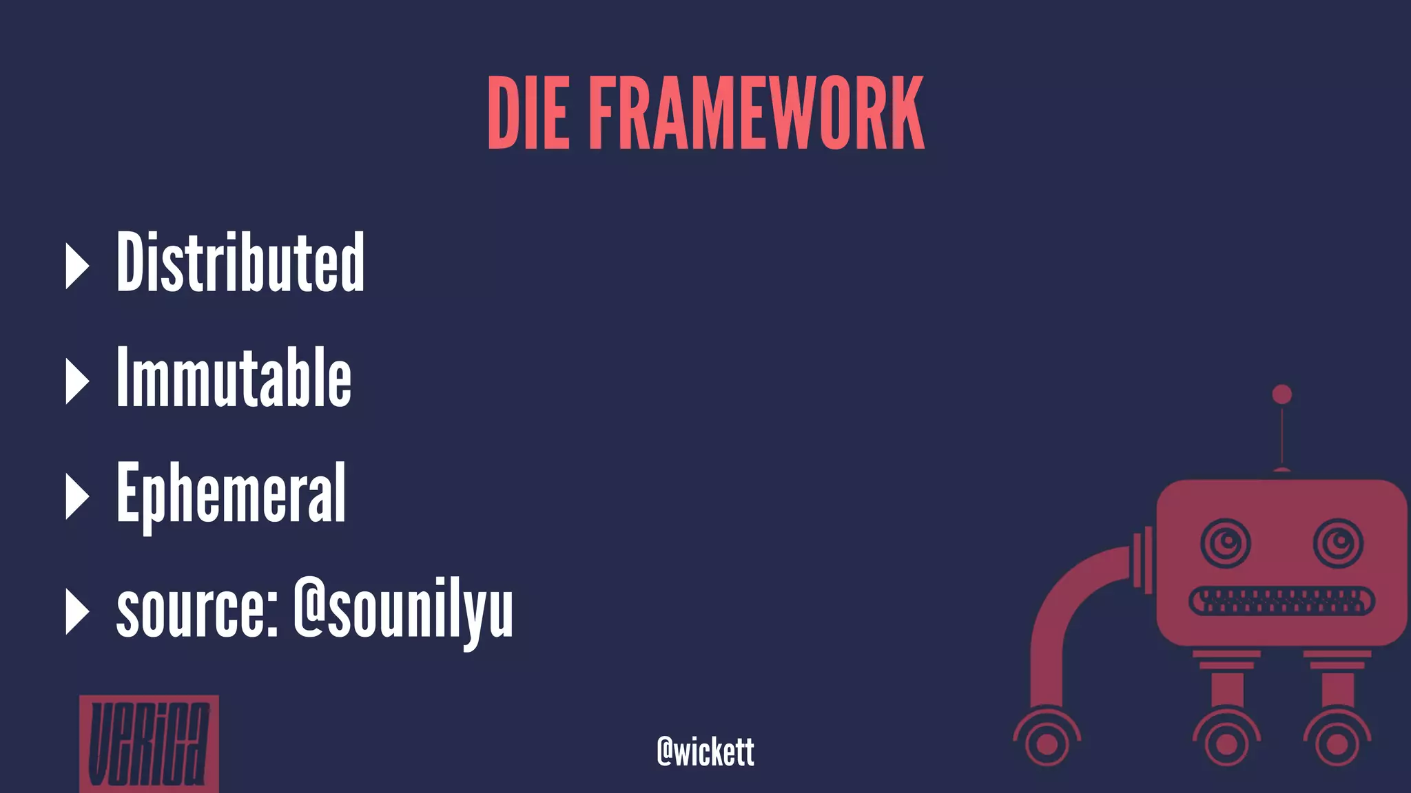 DIE FRAMEWORK
▸ Distributed
▸ Immutable
▸ Ephemeral
▸ source: @sounilyu
@wickett
 