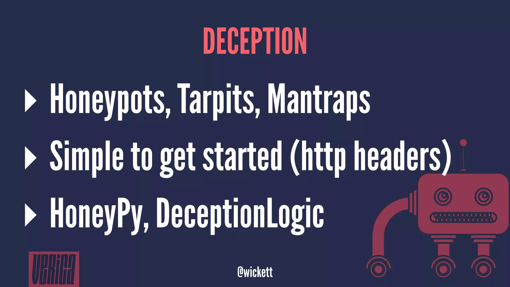 DECEPTION
▸ Honeypots, Tarpits, Mantraps
▸ Simple to get started (http headers)
▸ HoneyPy, DeceptionLogic
@wickett
 