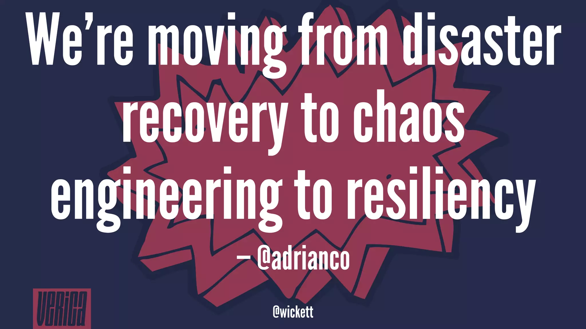 We’re moving from disaster
recovery to chaos
engineering to resiliency
— @adrianco
@wickett
 