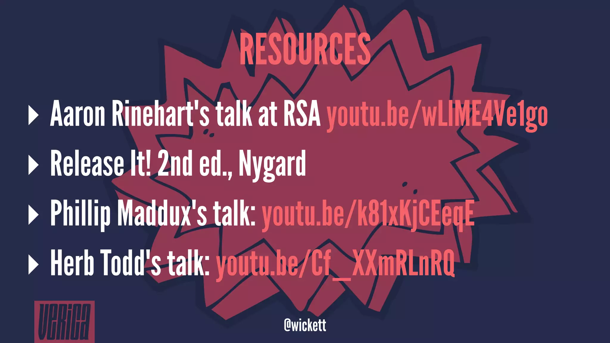 RESOURCES
▸ Aaron Rinehart's talk at RSA youtu.be/wLlME4Ve1go
▸ Release It! 2nd ed., Nygard
▸ Phillip Maddux's talk: youtu.be/k81xKjCEeqE
▸ Herb Todd's talk: youtu.be/Cf_XXmRLnRQ
@wickett
 