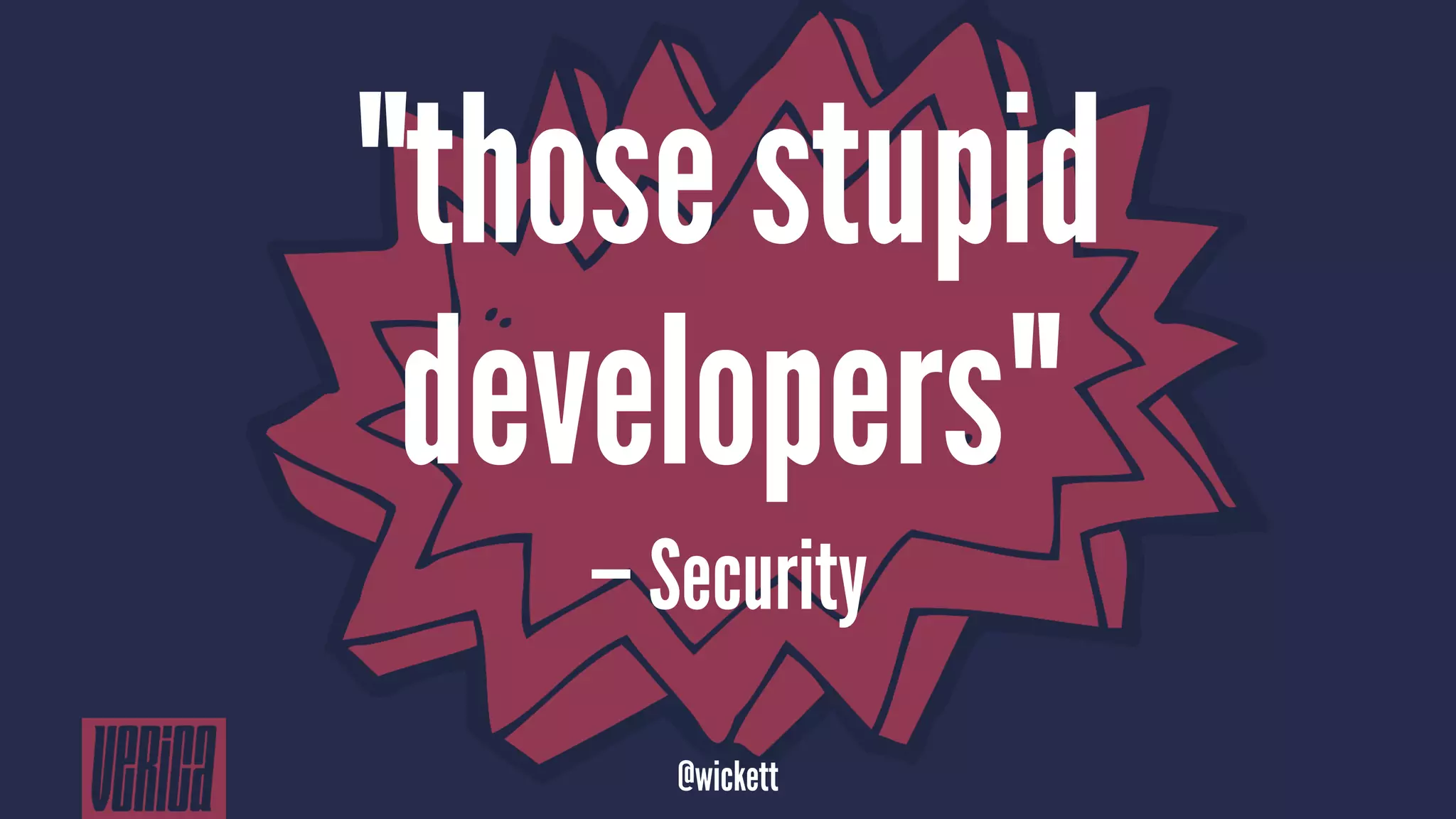 "those stupid
developers"
— Security
@wickett
 