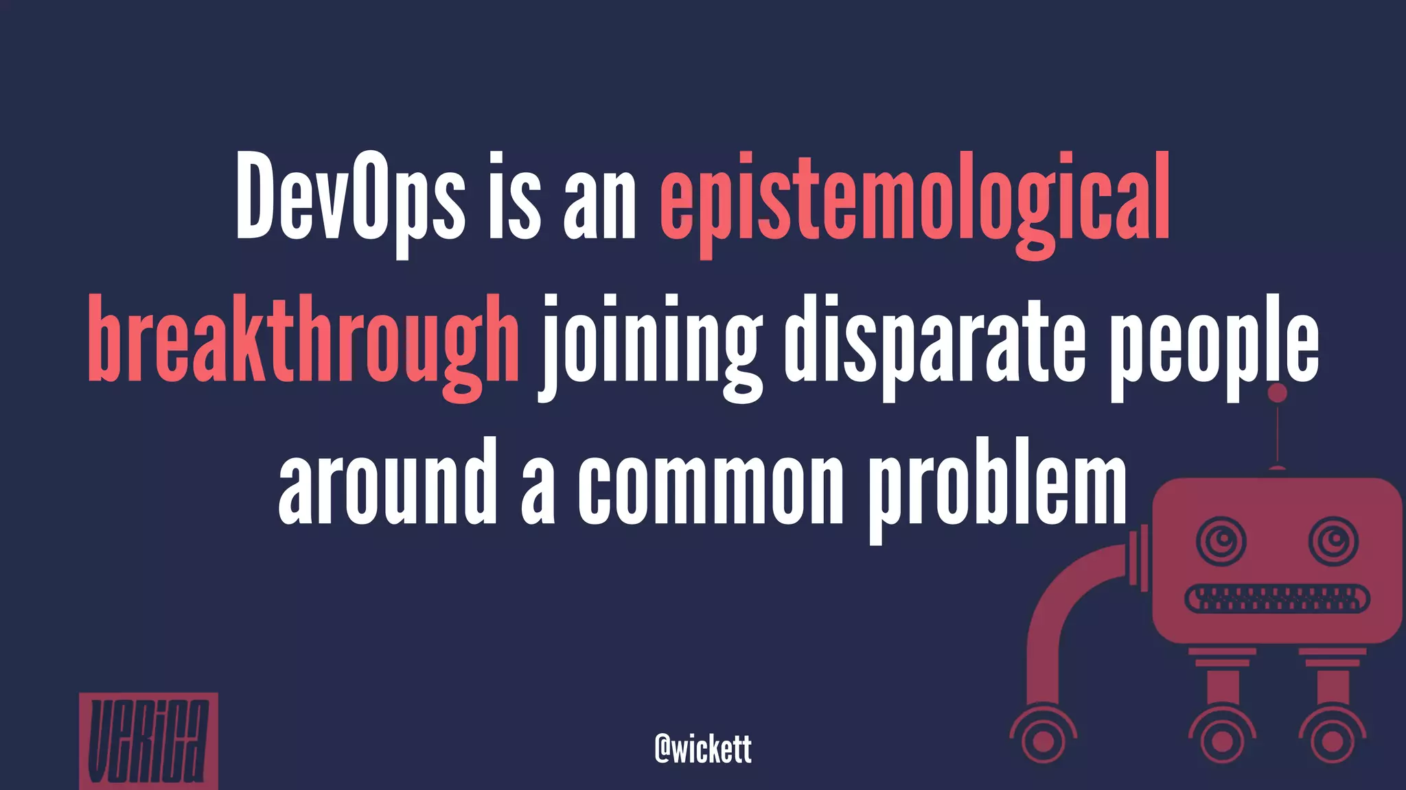 DevOps is an epistemological
breakthrough joining disparate people
around a common problem
@wickett
 