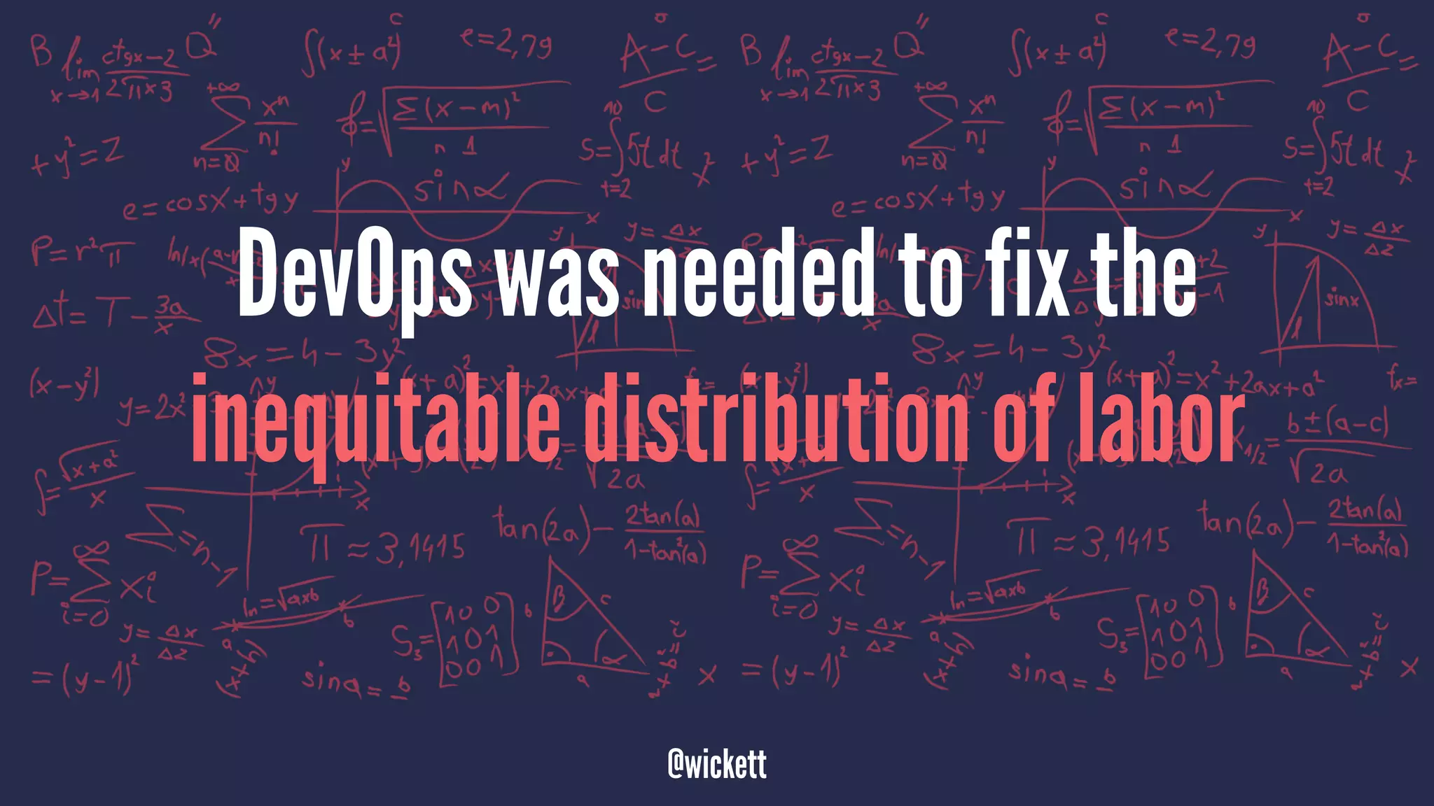 DevOps was needed to fix the
inequitable distribution of labor
@wickett
 