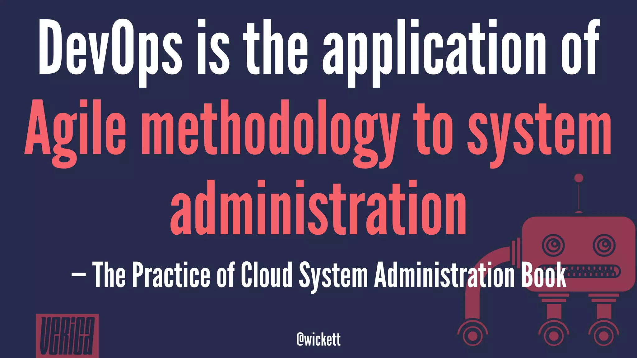 DevOps is the application of
Agile methodology to system
administration
— The Practice of Cloud System Administration Book
@wickett
 