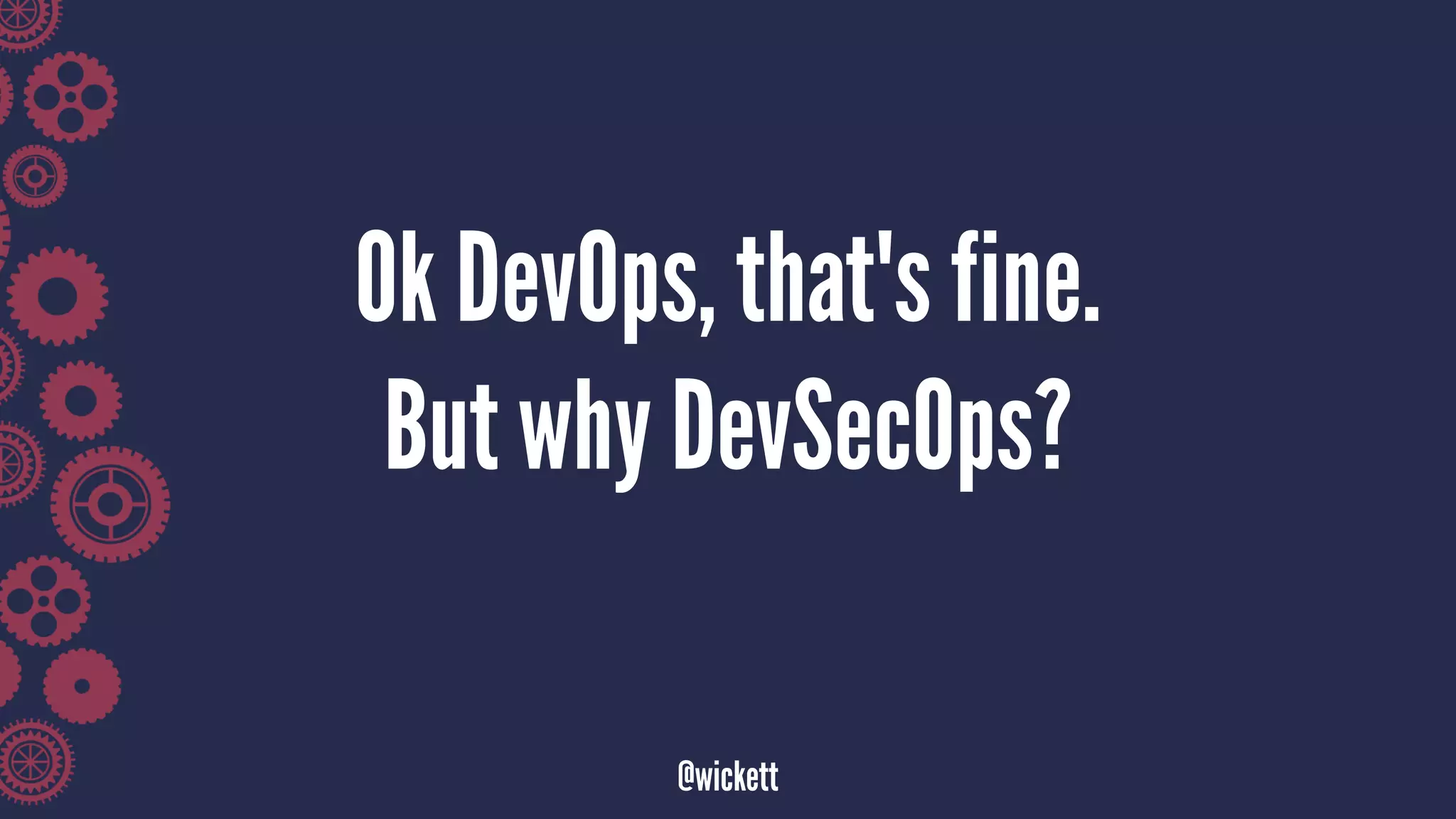 Ok DevOps, that's fine.
But why DevSecOps?
@wickett
 