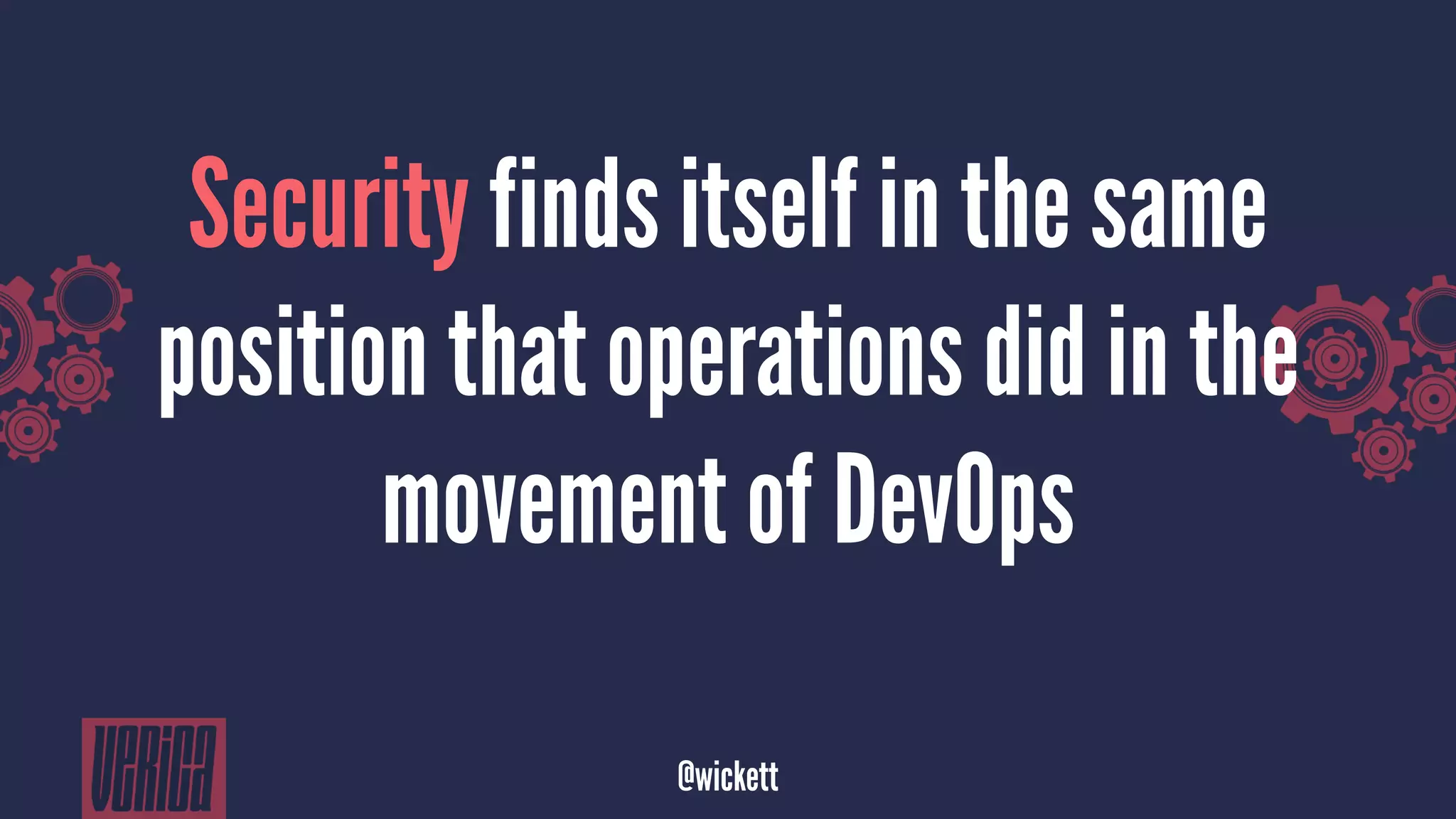 Security finds itself in the same
position that operations did in the
movement of DevOps
@wickett
 