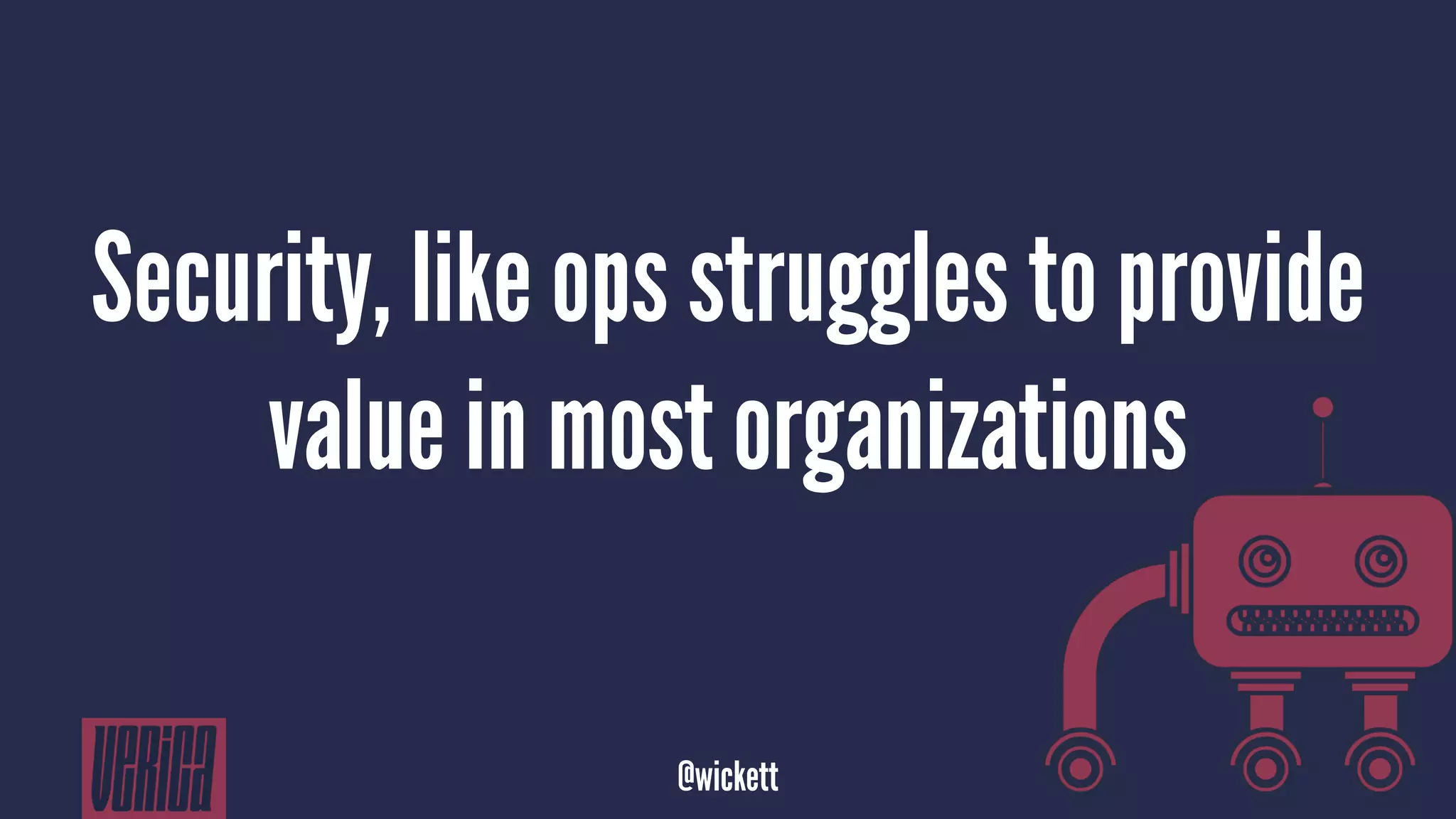 Security, like ops struggles to provide
value in most organizations
@wickett
 