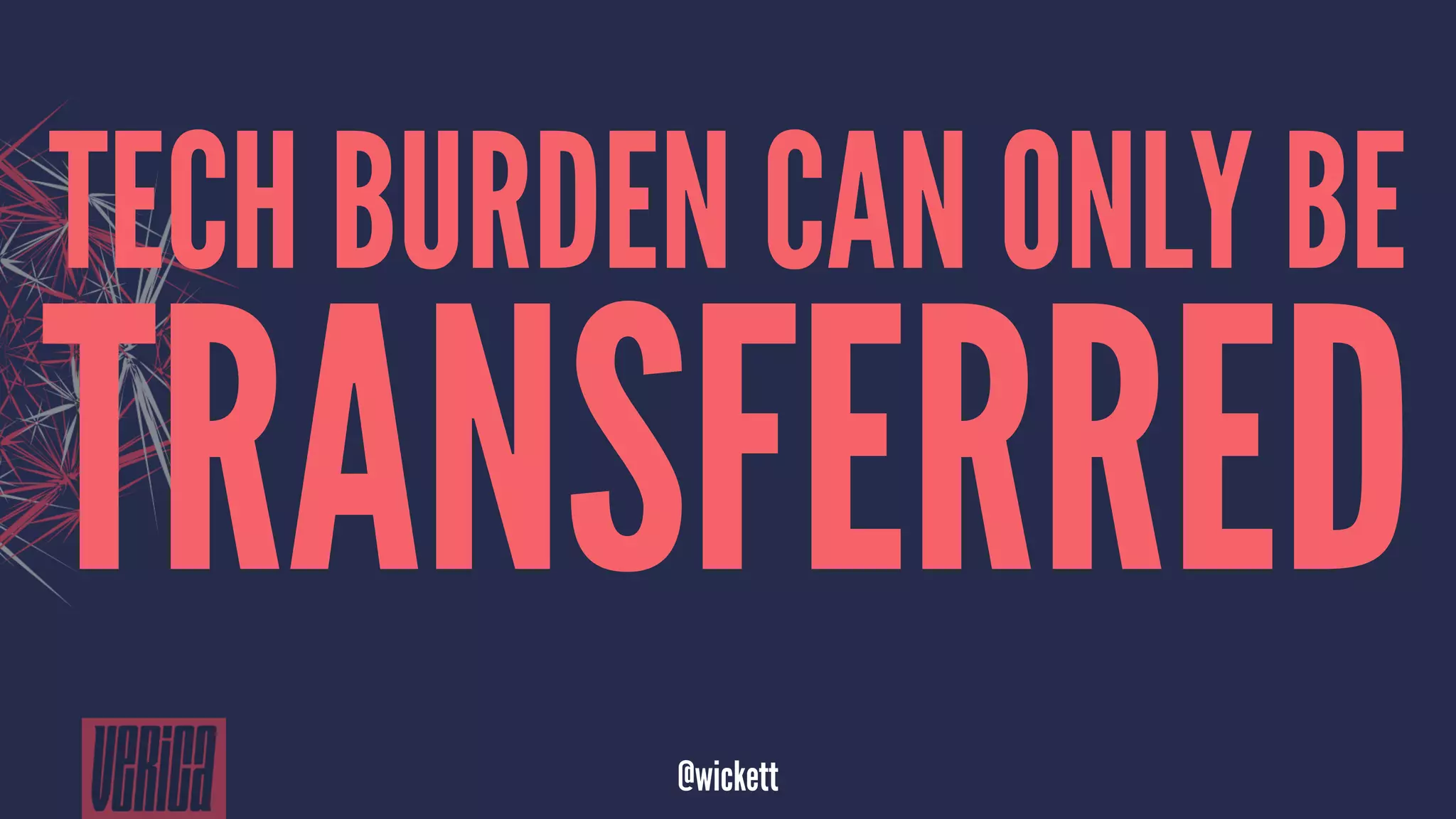 TECH BURDEN CAN ONLY BE
TRANSFERRED
@wickett
 