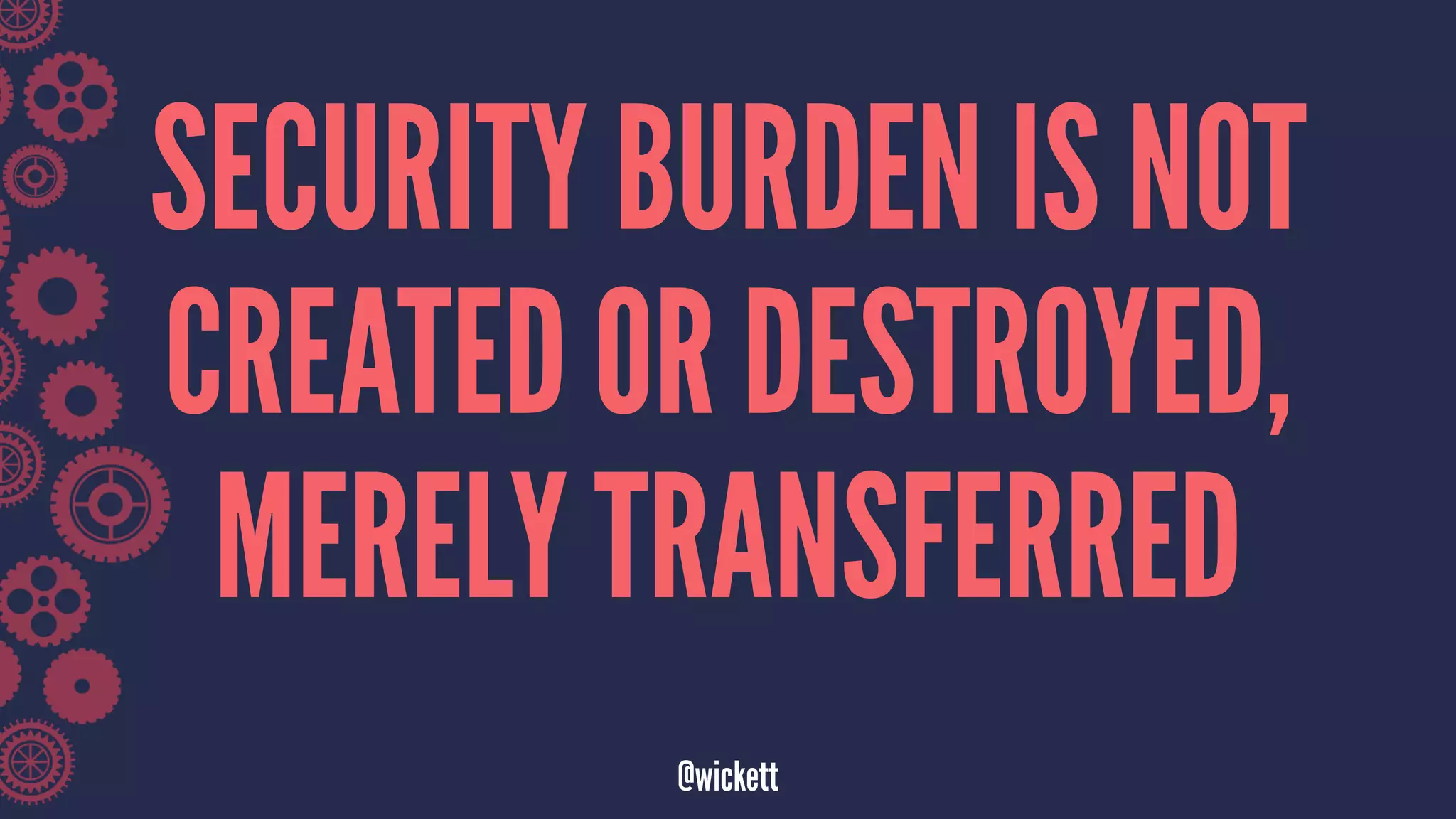 SECURITY BURDEN IS NOT
CREATED OR DESTROYED,
MERELY TRANSFERRED
@wickett
 